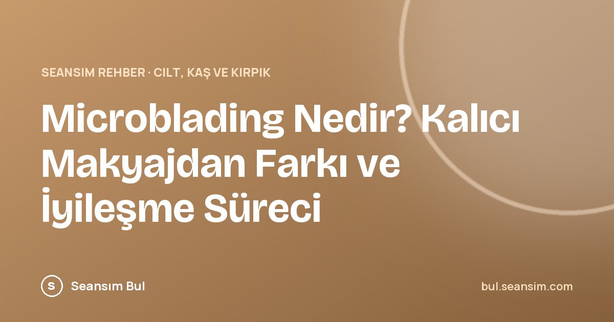 Microblading Nedir? Kalıcı Makyajdan Farkı ve İyileşme Süreci