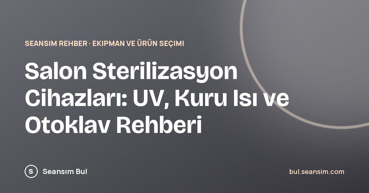 Salon Sterilizasyon Cihazları: UV, Kuru Isı ve Otoklav Rehberi