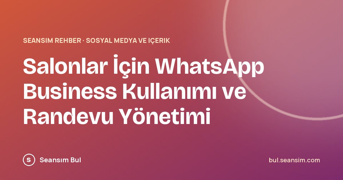 Salonlar İçin WhatsApp Business Kullanımı ve Randevu Yönetimi